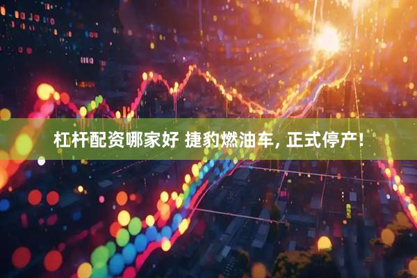 杠杆配资哪家好 捷豹燃油车, 正式停产!