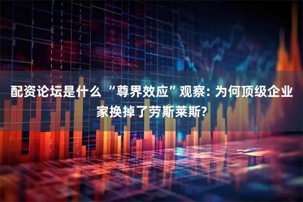 配资论坛是什么 “尊界效应”观察: 为何顶级企业家换掉了劳斯莱斯?