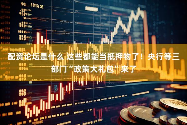 配资论坛是什么 这些都能当抵押物了！央行等三部门“政策大礼包”来了