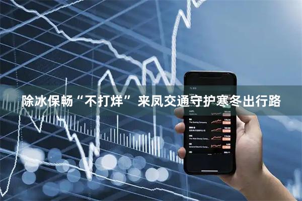 除冰保畅“不打烊” 来凤交通守护寒冬出行路