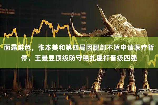 面露难色，张本美和第四局因腿部不适申请医疗暂停，王曼昱顶级防守稳扎稳打晋级四强