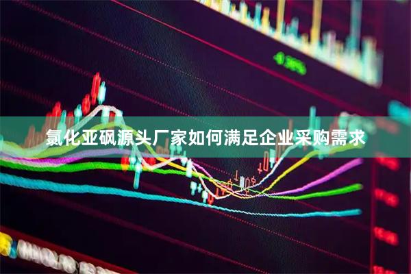 氯化亚砜源头厂家如何满足企业采购需求