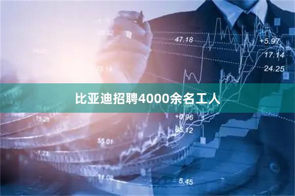 比亚迪招聘4000余名工人