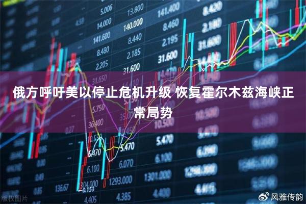 俄方呼吁美以停止危机升级 恢复霍尔木兹海峡正常局势