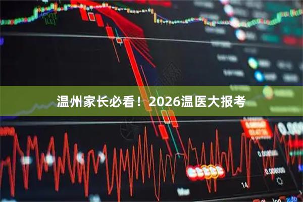 温州家长必看！2026温医大报考
