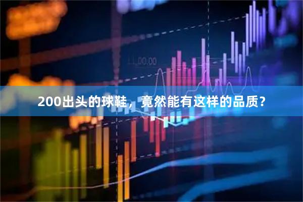 200出头的球鞋，竟然能有这样的品质？