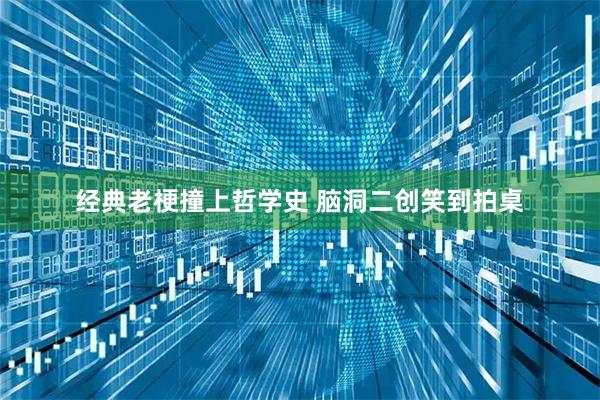 经典老梗撞上哲学史 脑洞二创笑到拍桌