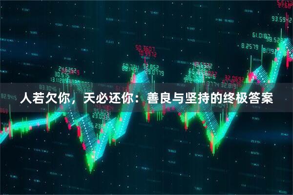 人若欠你，天必还你：善良与坚持的终极答案