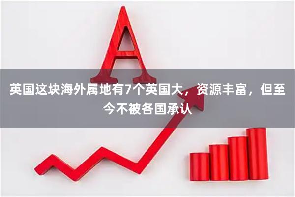 英国这块海外属地有7个英国大，资源丰富，但至今不被各国承认