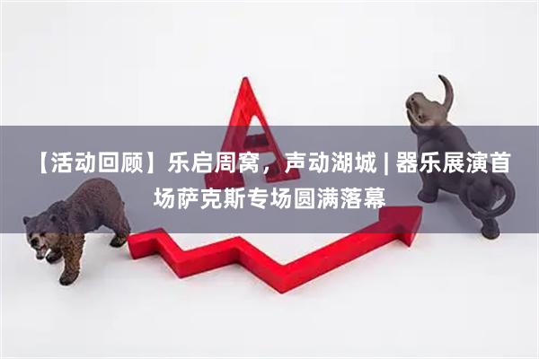 【活动回顾】乐启周窝，声动湖城 | 器乐展演首场萨克斯专场圆满落幕