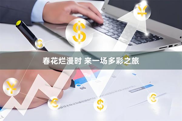 春花烂漫时 来一场多彩之旅