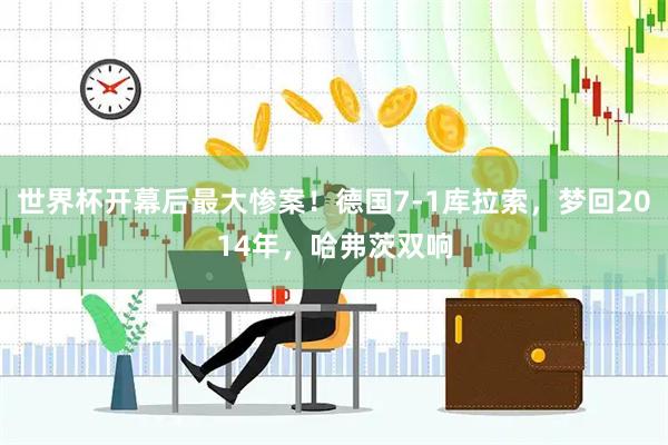 世界杯开幕后最大惨案！德国7-1库拉索，梦回2014年，哈弗茨双响