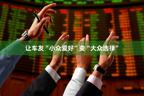 让车友“小众爱好”变“大众选择”